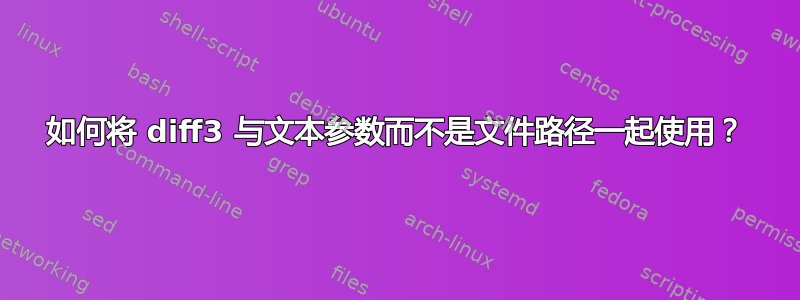 如何将 diff3 与文本参数而不是文件路径一起使用？