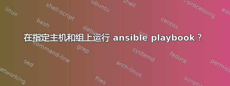 在指定主机和组上运行 ansible playbook？