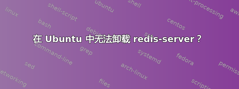 在 Ubuntu 中无法卸载 redis-server？