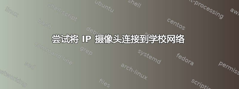 尝试将 IP 摄像头连接到学校网络