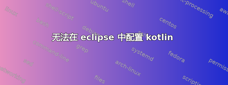 无法在 eclipse 中配置 kotlin