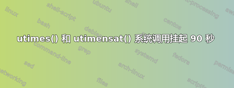 utimes() 和 utimensat() 系统调用挂起 90 秒