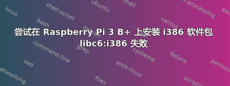 尝试在 Raspberry Pi 3 B+ 上安装 i386 软件包 libc6:i386 失败