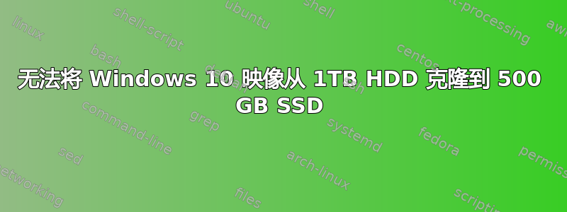 无法将 Windows 10 映像从 1TB HDD 克隆到 500 GB SSD