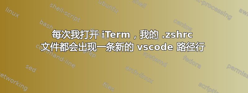 每次我打开 iTerm，我的 .zshrc 文件都会出现一条新的 vscode 路径行