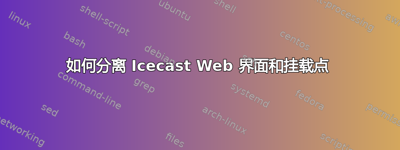 如何分离 Icecast Web 界面和挂载点