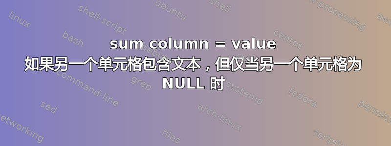 sum column = value 如果另一个单元格包含文本，但仅当另一个单元格为 NULL 时