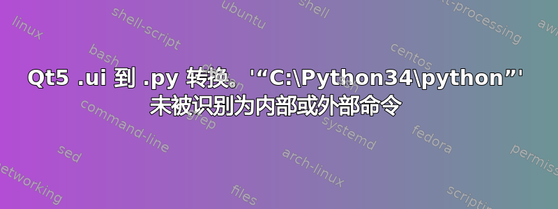 Qt5 .ui 到 .py 转换。'“C:\Python34\python”' 未被识别为内部或外部命令