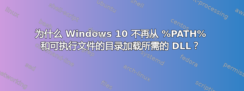 为什么 Windows 10 不再从 %PATH% 和可执行文件的目录加载所需的 DLL？