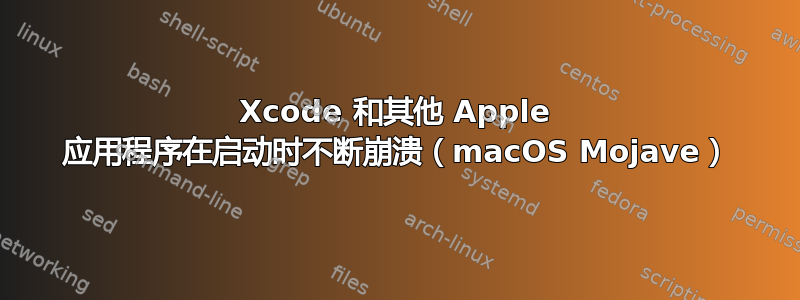 Xcode 和其他 Apple 应用程序在启动时不断崩溃（macOS Mojave）