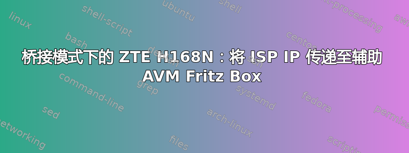 桥接模式下的 ZTE H168N：将 ISP IP 传递至辅助 AVM Fritz Box