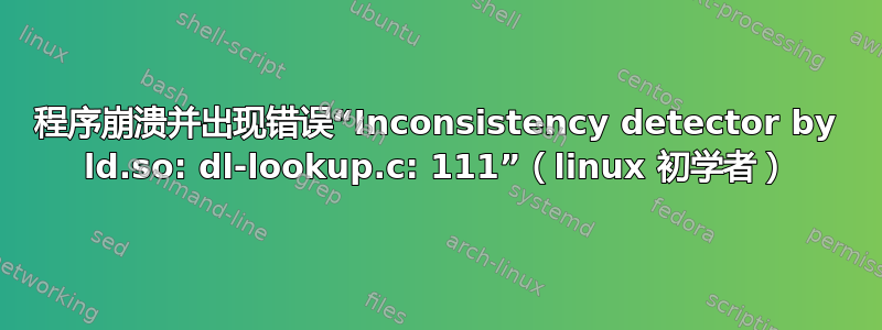 程序崩溃并出现错误“Inconsistency detector by ld.so: dl-lookup.c: 111”（linux 初学者）