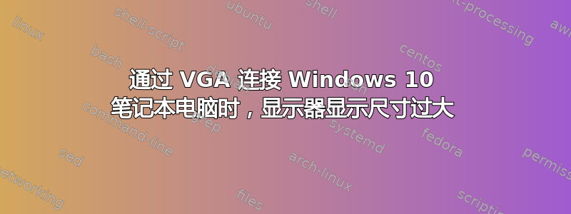 通过 VGA 连接 Windows 10 笔记本电脑时，显示器显示尺寸过大