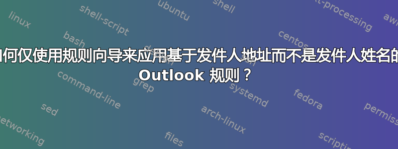 如何仅使用规则向导来应用基于发件人地址而不是发件人姓名的 Outlook 规则？