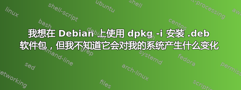 我想在 Debian 上使用 dpkg -i 安装 .deb 软件包，但我不知道它会对我的系统产生什么变化