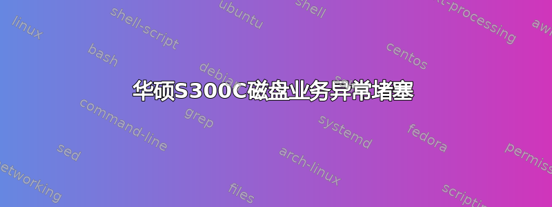 华硕S300C磁盘业务异常堵塞