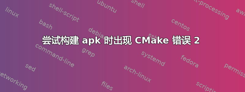 尝试构建 apk 时出现 CMake 错误 2