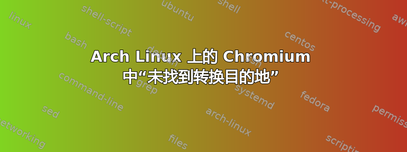 Arch Linux 上的 Chromium 中“未找到转换目的地”