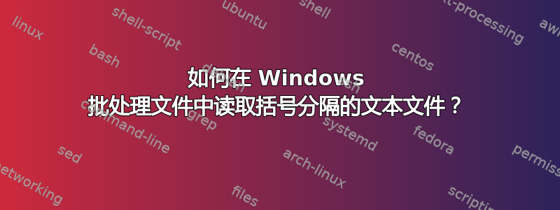 如何在 Windows 批处理文件中读取括号分隔的文本文件？