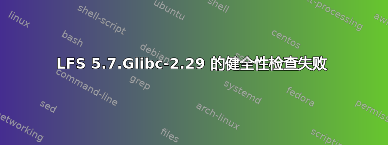 LFS 5.7.Glibc-2.29 的健全性检查失败