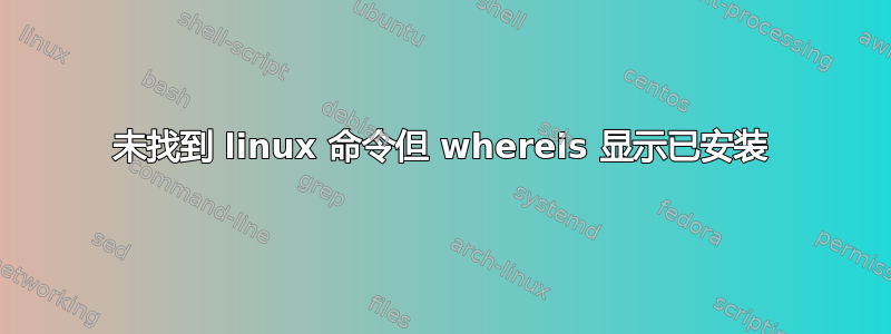 未找到 linux 命令但 whereis 显示已安装