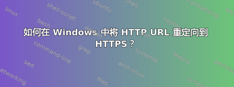 如何在 Windows 中将 HTTP URL 重定向到 HTTPS？