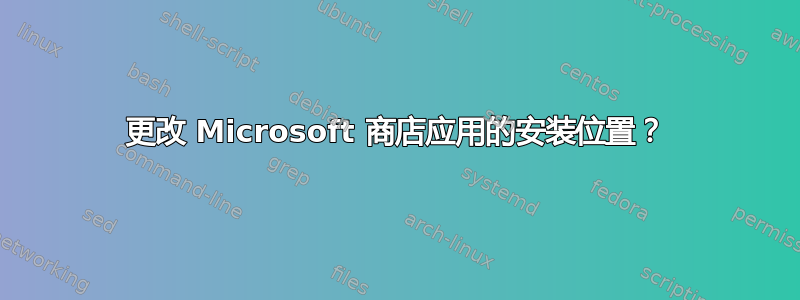 更改 Microsoft 商店应用的安装位置？