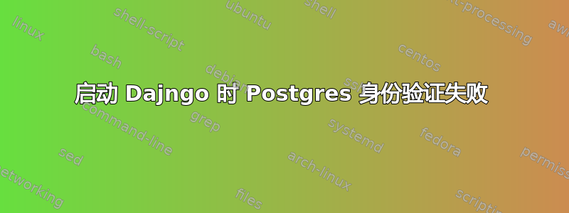 启动 Dajngo 时 Postgres 身份验证失败