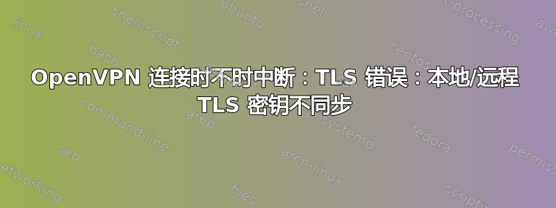 OpenVPN 连接时不时中断：TLS 错误：本地/远程 TLS 密钥不同步