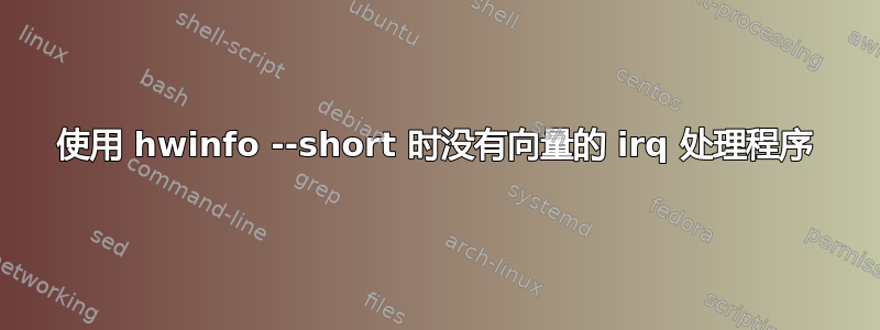 使用 hwinfo --short 时没有向量的 irq 处理程序