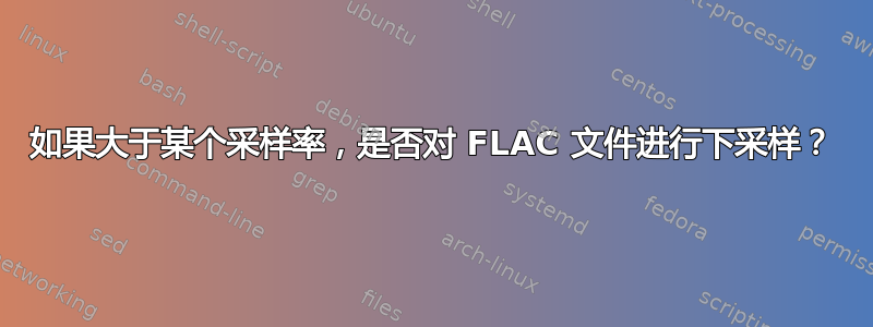 如果大于某个采样率，是否对 FLAC 文件进行下采样？