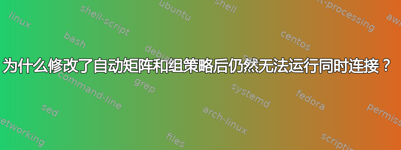 为什么修改了自动矩阵和组策略后仍然无法运行同时连接？