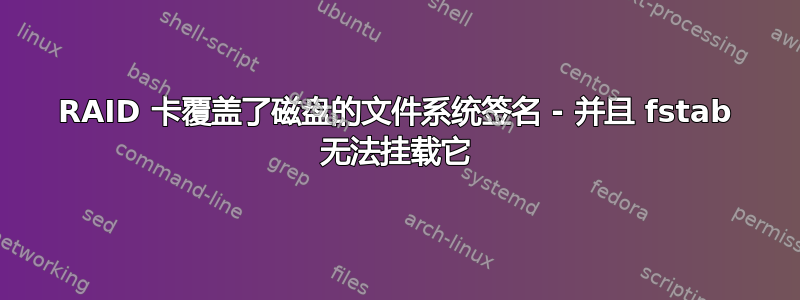 RAID 卡覆盖了磁盘的文件系统签名 - 并且 fstab 无法挂载它