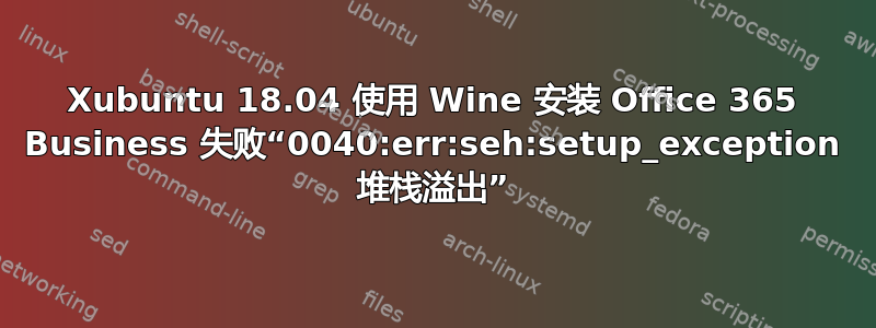 Xubuntu 18.04 使用 Wine 安装 Office 365 Business 失败“0040:err:seh:setup_exception 堆栈溢出”