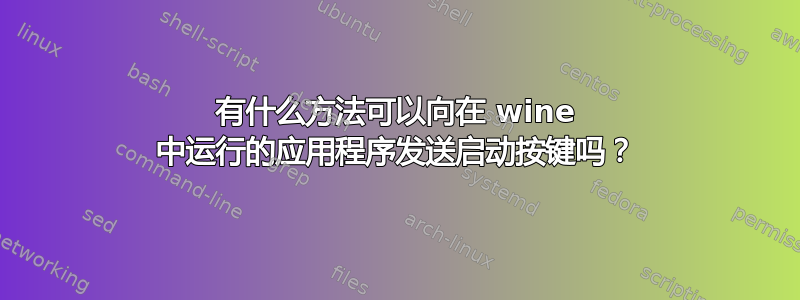 有什么方法可以向在 wine 中运行的应用程序发送启动按键吗？