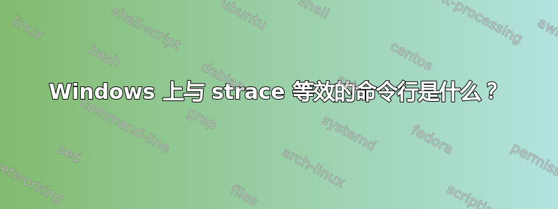 Windows 上与 strace 等效的命令行是什么？