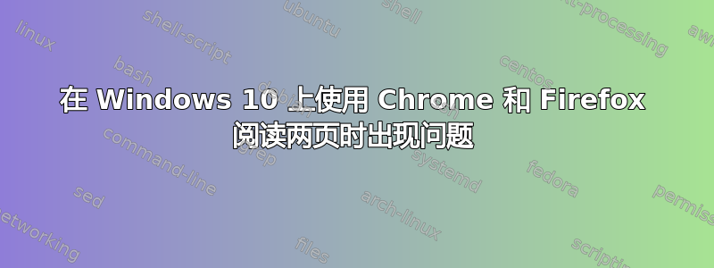 在 Windows 10 上使用 Chrome 和 Firefox 阅读两页时出现问题