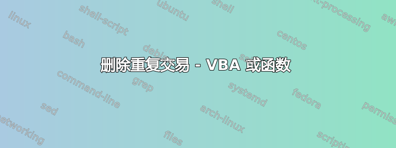 删除重复交易 - VBA 或函数