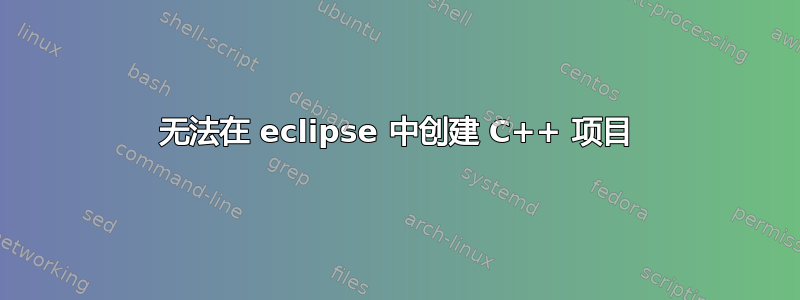 无法在 eclipse 中创建 C++ 项目