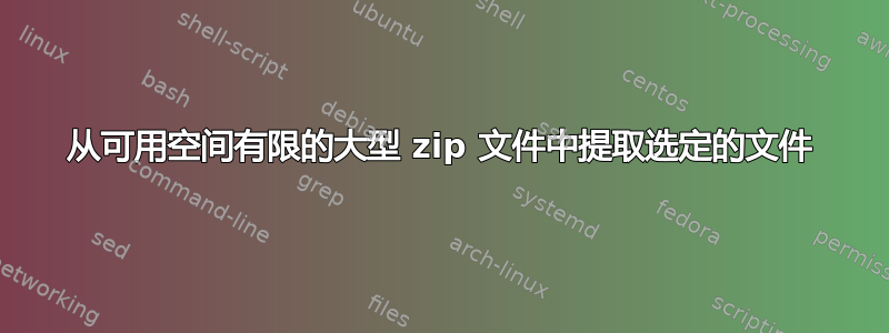 从可用空间有限的大型 zip 文件中提取选定的文件