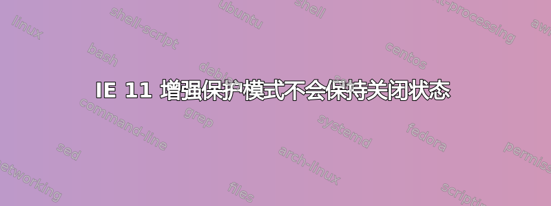 IE 11 增强保护模式不会保持关闭状态