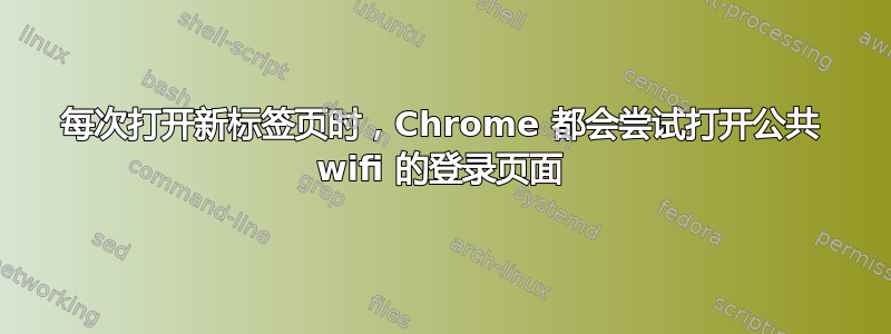 每次打开新标签页时，Chrome 都会尝试打开公共 wifi 的登录页面