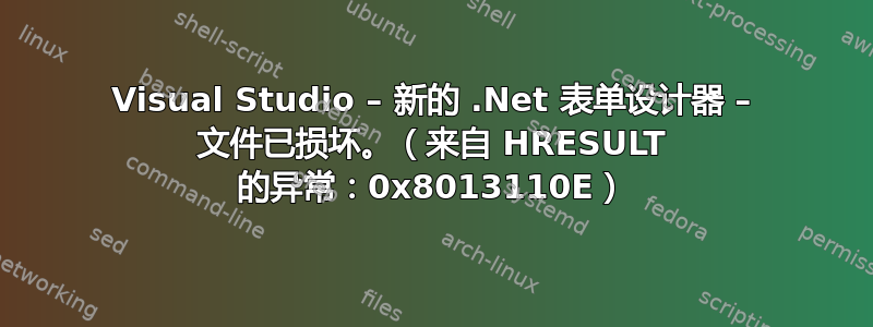 Visual Studio – 新的 .Net 表单设计器 – 文件已损坏。（来自 HRESULT 的异常：0x8013110E）