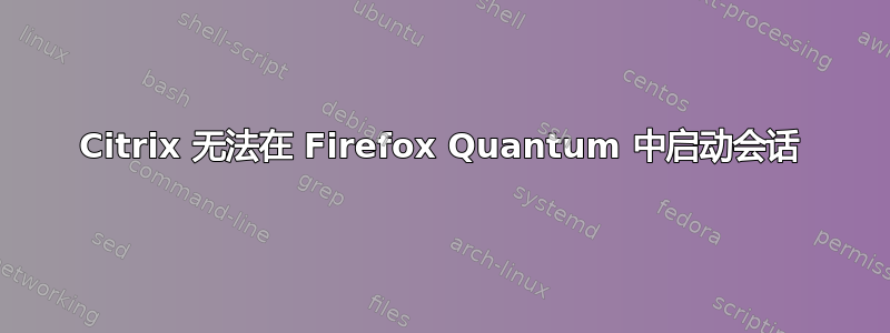 Citrix 无法在 Firefox Quantum 中启动会话