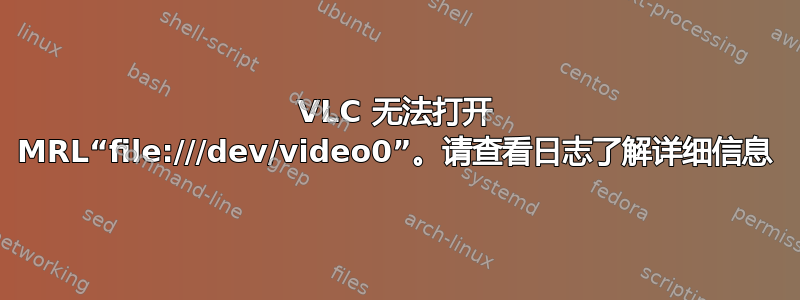 VLC 无法打开 MRL“file:///dev/video0”。请查看日志了解详细信息