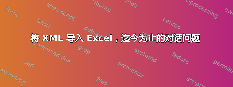 将 XML 导入 Excel，迄今为止的对话问题