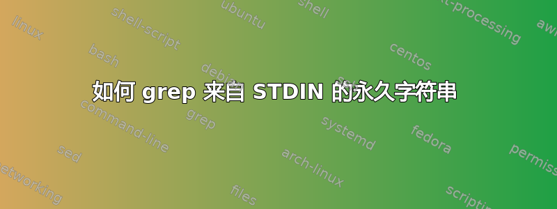 如何 grep 来自 STDIN 的永久字符串