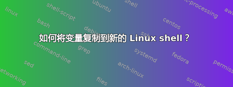 如何将变量复制到新的 Linux shell？