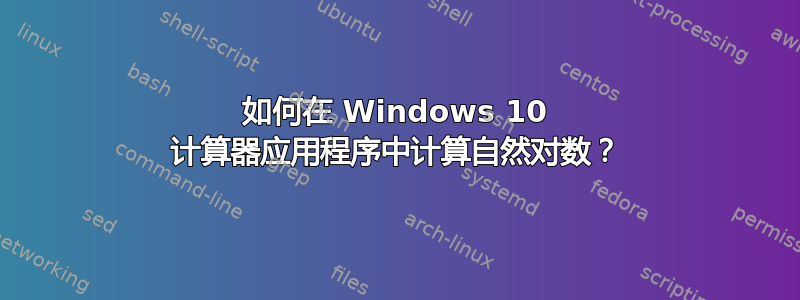 如何在 Windows 10 计算器应用程序中计算自然对数？