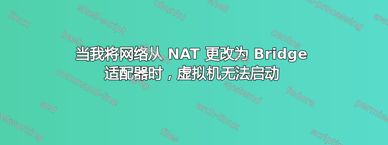 当我将网络从 NAT 更改为 Bridge 适配器时，虚拟机无法启动